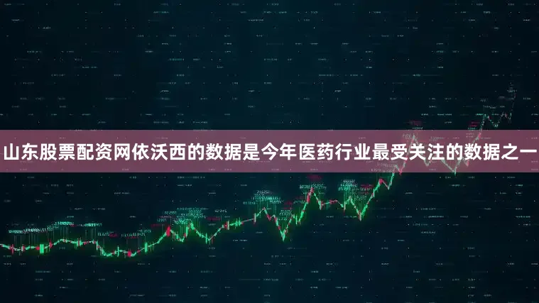 山东股票配资网　　依沃西的数据是今年医药行业最受关注的数据之一