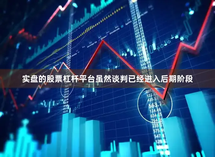 实盘的股票杠杆平台虽然谈判已经进入后期阶段