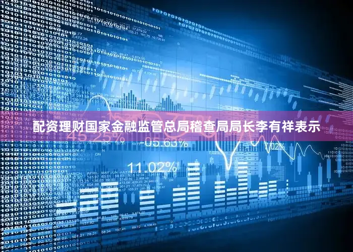 配资理财国家金融监管总局稽查局局长李有祥表示
