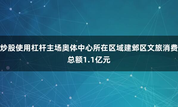 炒股使用杠杆主场奥体中心所在区域建邺区文旅消费总额1.1亿元