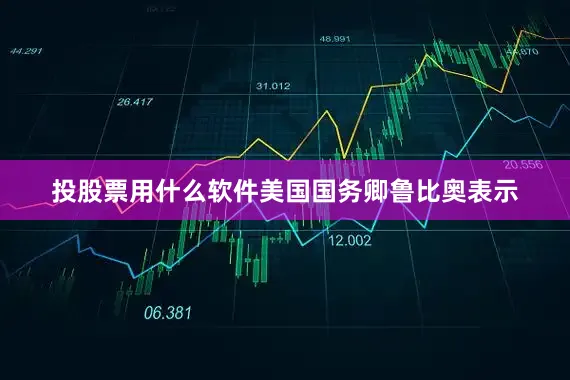 投股票用什么软件美国国务卿鲁比奥表示