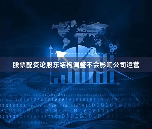 股票配资论股东结构调整不会影响公司运营