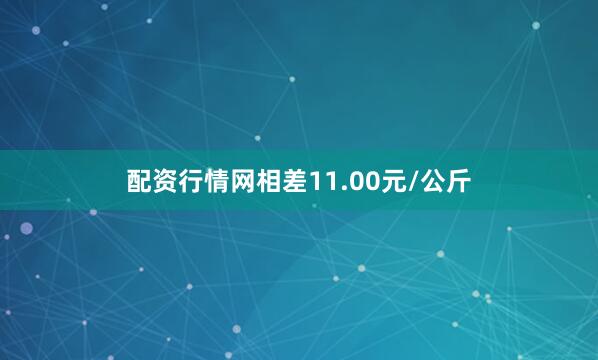 配资行情网相差11.00元/公斤
