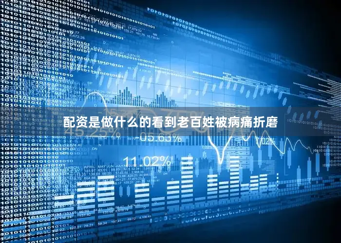 配资是做什么的看到老百姓被病痛折磨