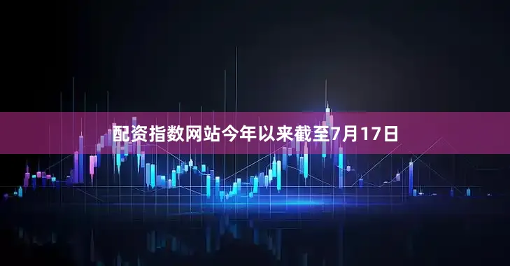 配资指数网站今年以来截至7月17日