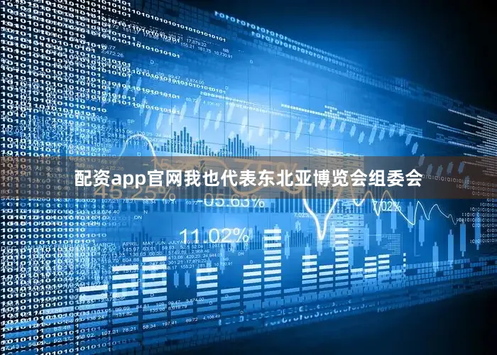 配资app官网我也代表东北亚博览会组委会
