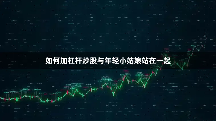 如何加杠杆炒股与年轻小姑娘站在一起