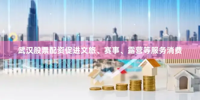 武汉股票配资促进文旅、赛事、露营等服务消费