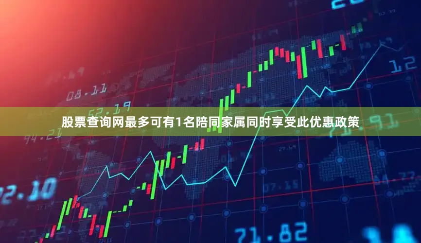 股票查询网最多可有1名陪同家属同时享受此优惠政策