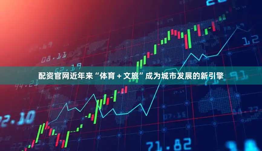 配资官网近年来“体育＋文旅”成为城市发展的新引擎